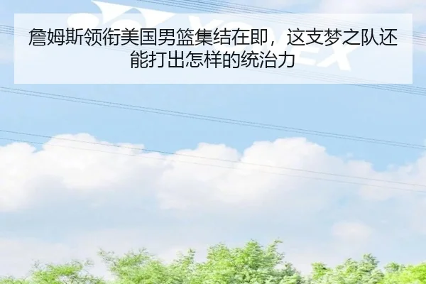 詹姆斯领衔美国男篮集结在即，这支梦之队还能打出怎样的统治力