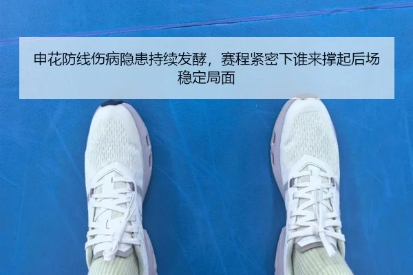申花防线伤病隐患持续发酵，赛程紧密下谁来撑起后场稳定局面