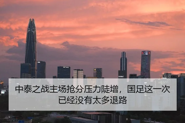 中泰之战主场抢分压力陡增，国足这一次已经没有太多退路
