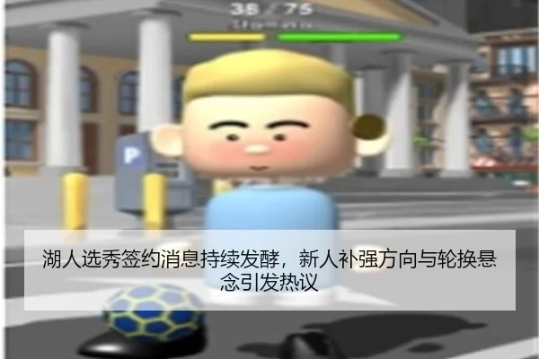 湖人选秀签约消息持续发酵，新人补强方向与轮换悬念引发热议（aiyouxi）